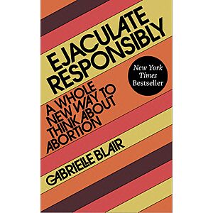 $1.99 | Ejaculate Responsibly: A Whole New Way to Think About Abortion (eBook) by Gabrielle Blair